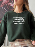 I Cant Wait To Go Home And Take My Pants Off Sweat Shirt-4