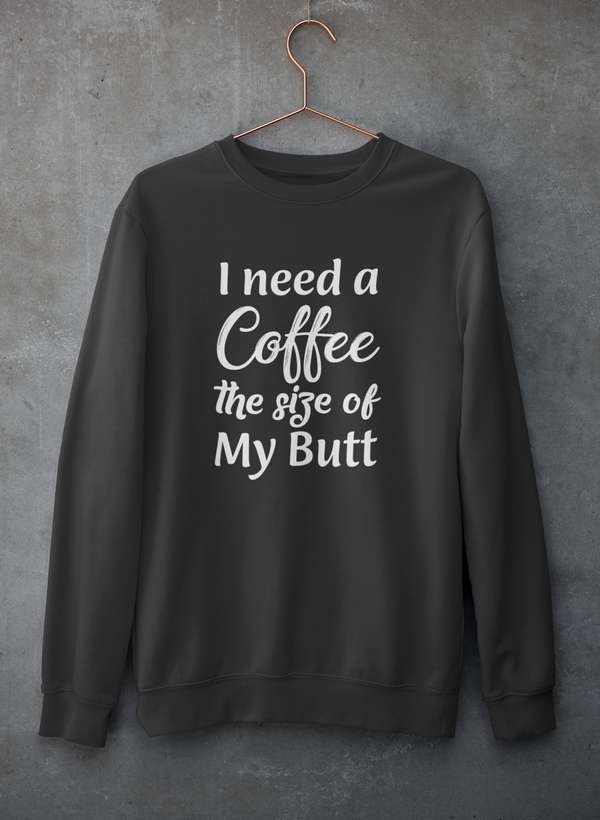 I Need a Coffee The Size of My Butt Sweat Shirt-2