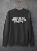 I Must Be Old I Still Believe In Respect  Sweat Shirt
