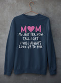 Mom No Matter How Tall I Get I Will Always Look Up To You  Sweat Shirt-2