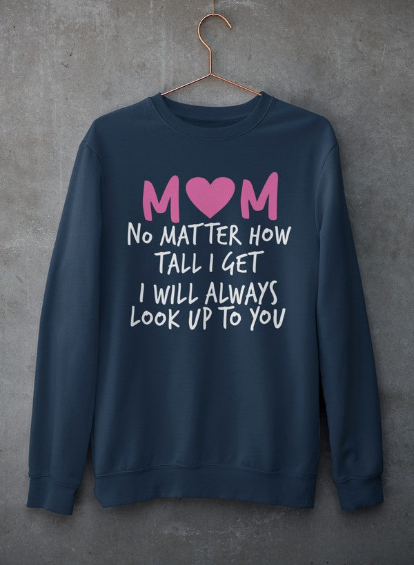 Mom No Matter How Tall I Get I Will Always Look Up To You  Sweat Shirt-2