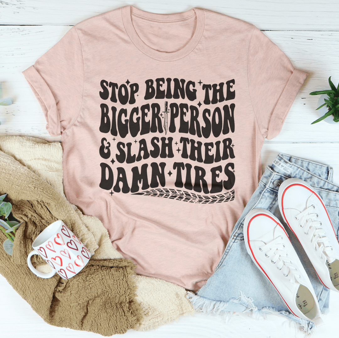Stop Being The Bigger Person Slash Their Damn Tires Tee-2