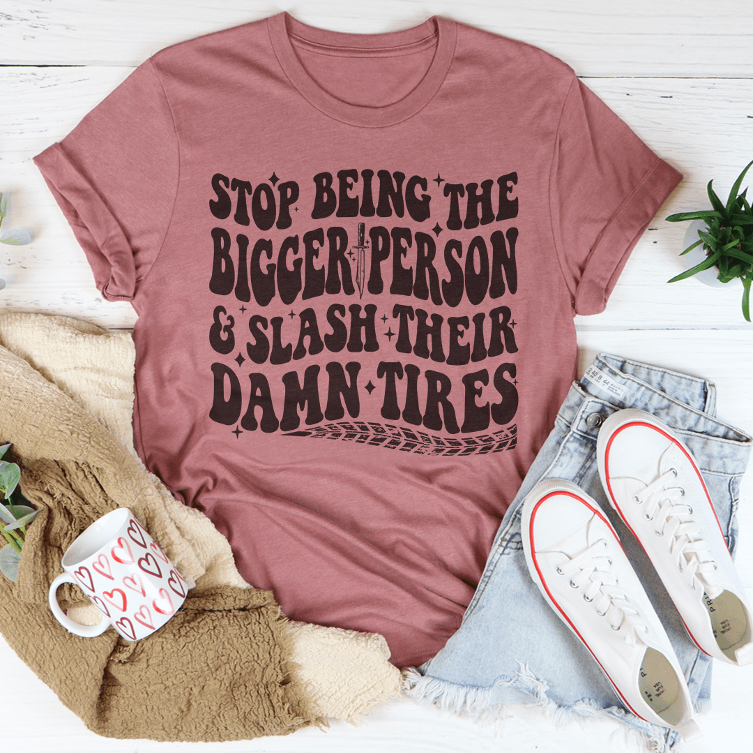 Stop Being The Bigger Person Slash Their Damn Tires Tee-3